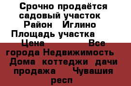 Срочно продаётся садовый участок › Район ­ Иглино › Площадь участка ­ 8 › Цена ­ 450 000 - Все города Недвижимость » Дома, коттеджи, дачи продажа   . Чувашия респ.